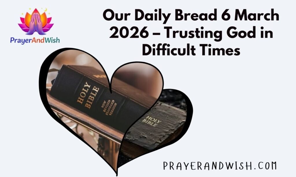 Our Daily Bread 6 March 2026 – Trusting God in Difficult Times