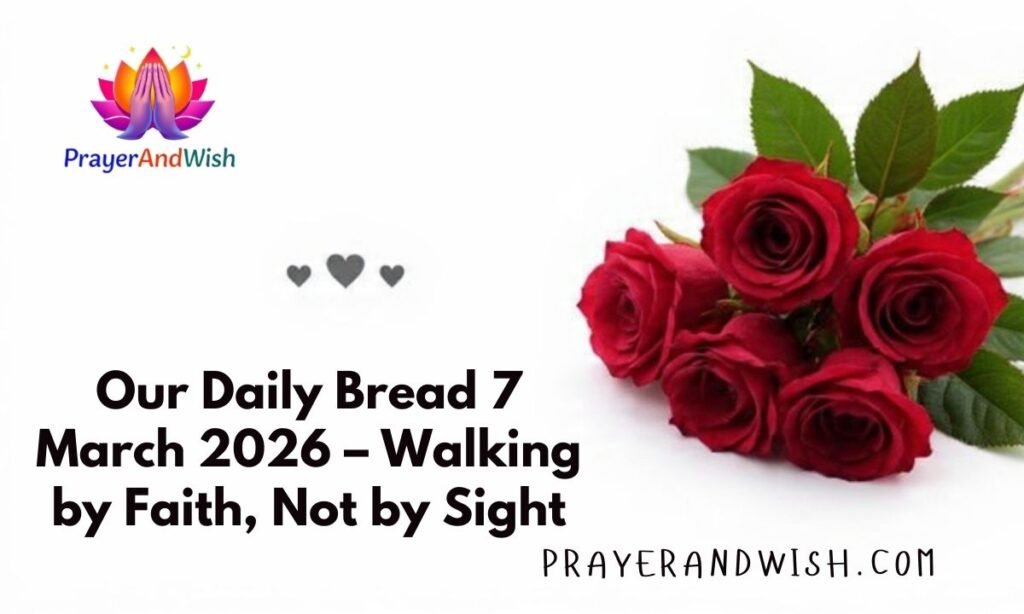 Our Daily Bread 7 March 2026 – Walking by Faith, Not by Sight